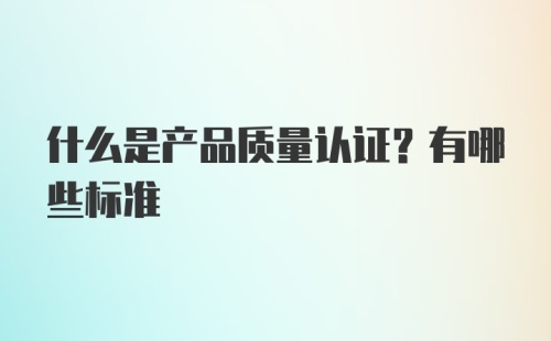 什么是产品质量认证？有哪些标准