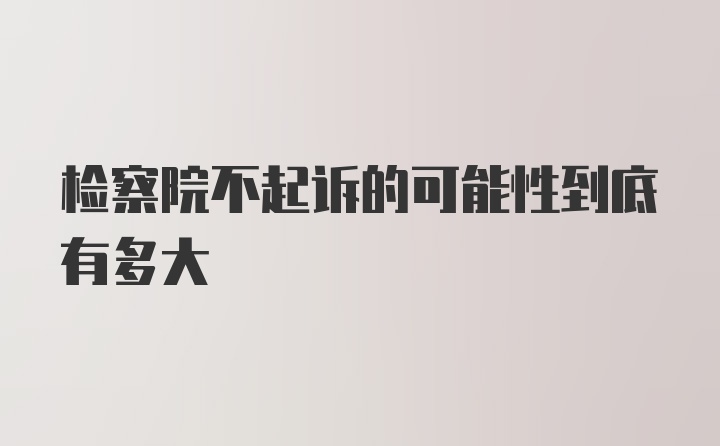 检察院不起诉的可能性到底有多大