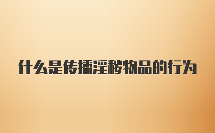 什么是传播淫秽物品的行为