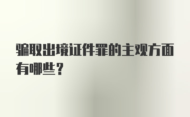 骗取出境证件罪的主观方面有哪些？