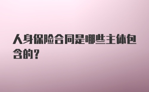 人身保险合同是哪些主体包含的?