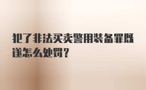 犯了非法买卖警用装备罪既遂怎么处罚？