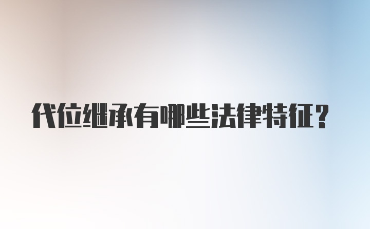 代位继承有哪些法律特征？