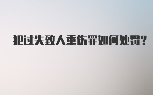 犯过失致人重伤罪如何处罚？