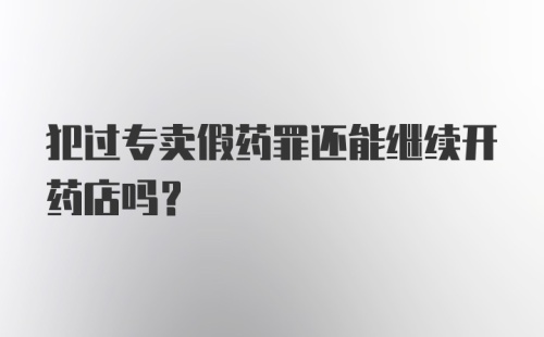 犯过专卖假药罪还能继续开药店吗？