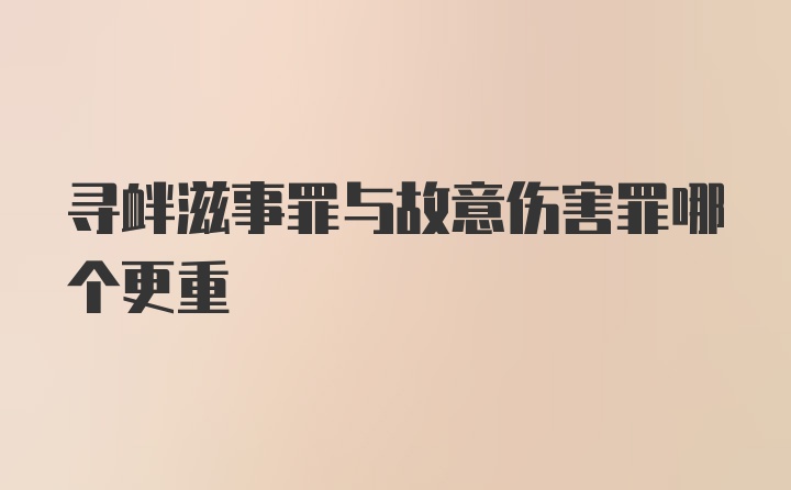 寻衅滋事罪与故意伤害罪哪个更重