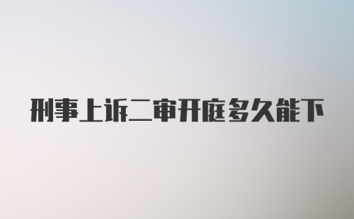 刑事上诉二审开庭多久能下