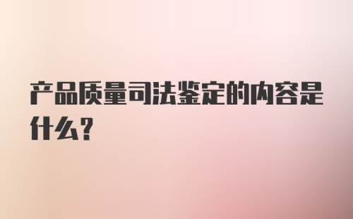 产品质量司法鉴定的内容是什么？