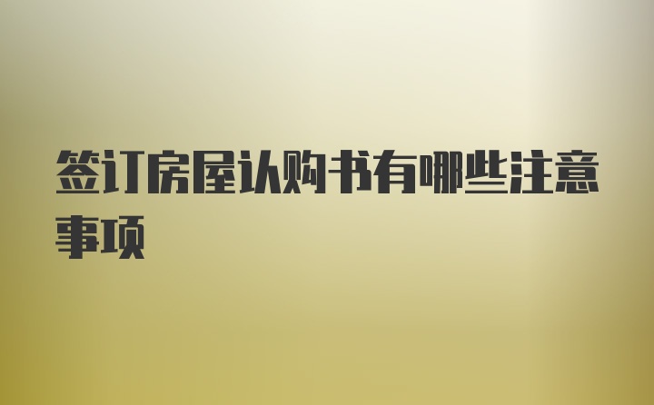 签订房屋认购书有哪些注意事项