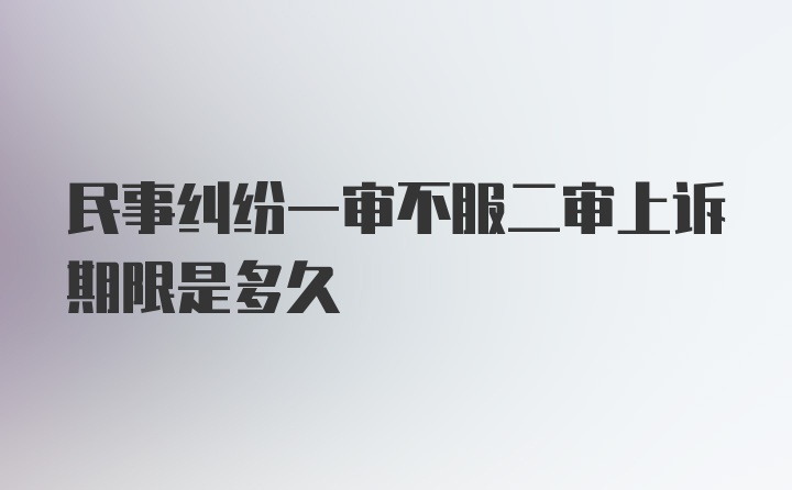 民事纠纷一审不服二审上诉期限是多久