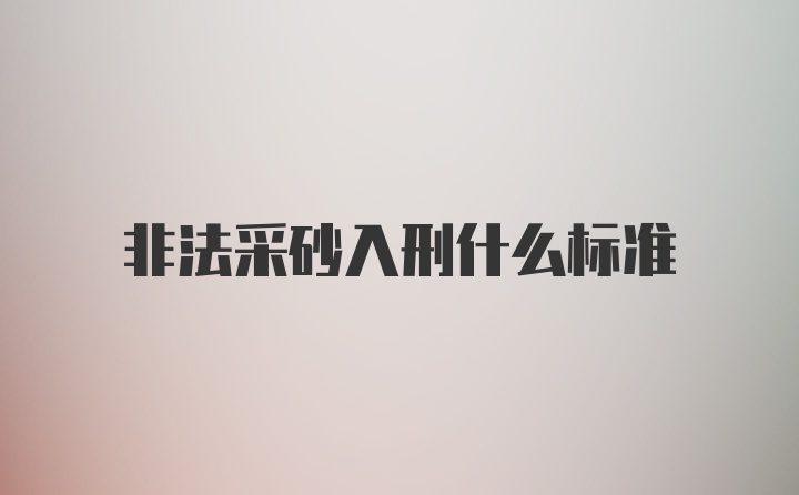 非法采砂入刑什么标准