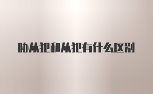 胁从犯和从犯有什么区别