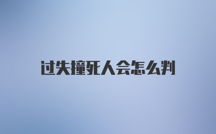 过失撞死人会怎么判