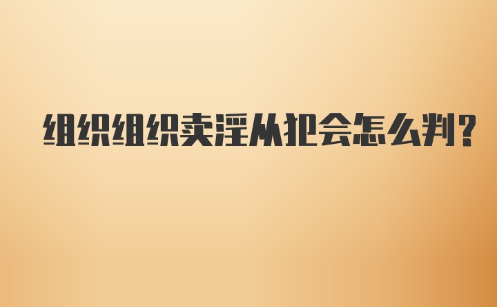 组织组织卖淫从犯会怎么判？