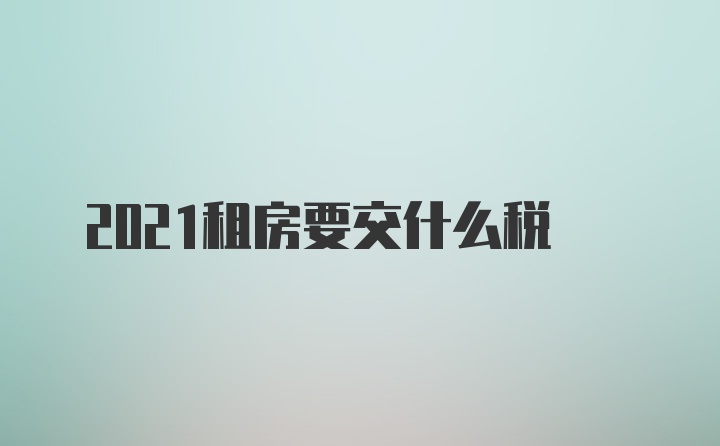 2021租房要交什么税