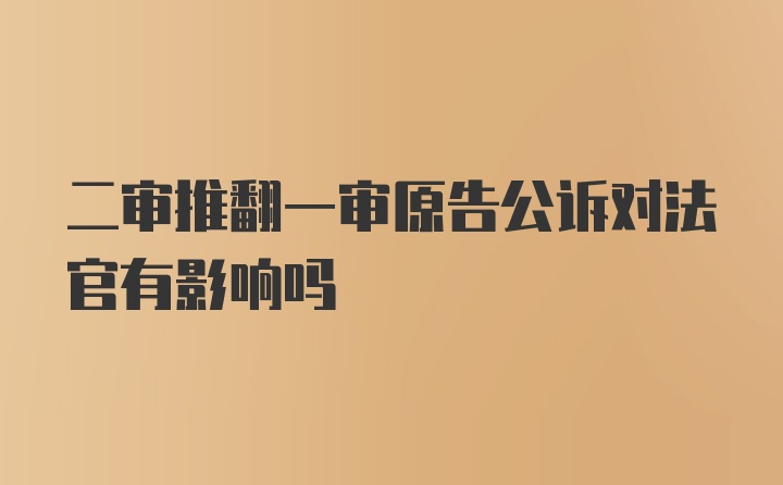 二审推翻一审原告公诉对法官有影响吗