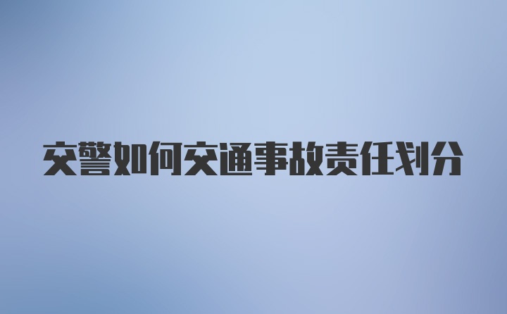 交警如何交通事故责任划分