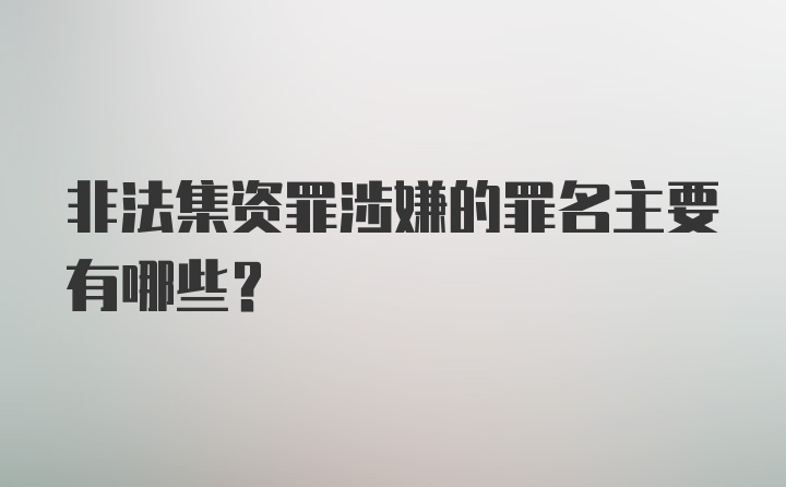 非法集资罪涉嫌的罪名主要有哪些？