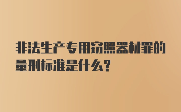 非法生产专用窃照器材罪的量刑标准是什么？