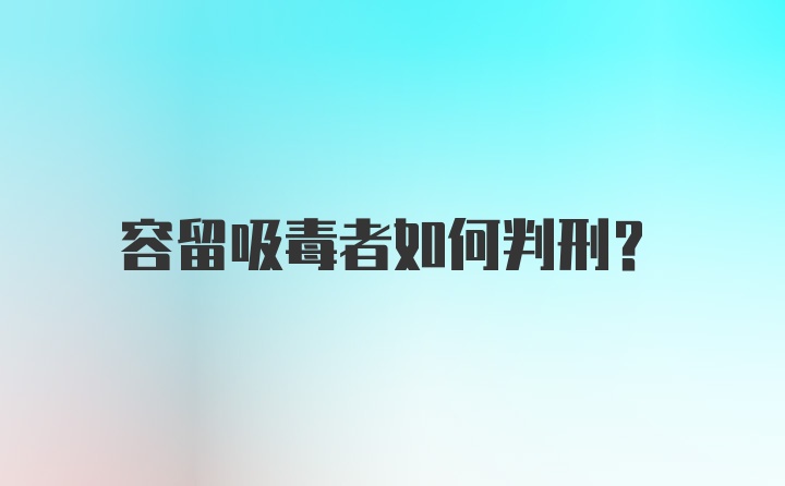 容留吸毒者如何判刑？