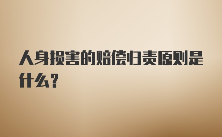 人身损害的赔偿归责原则是什么?