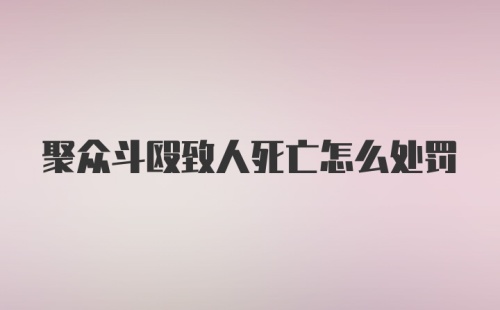 聚众斗殴致人死亡怎么处罚