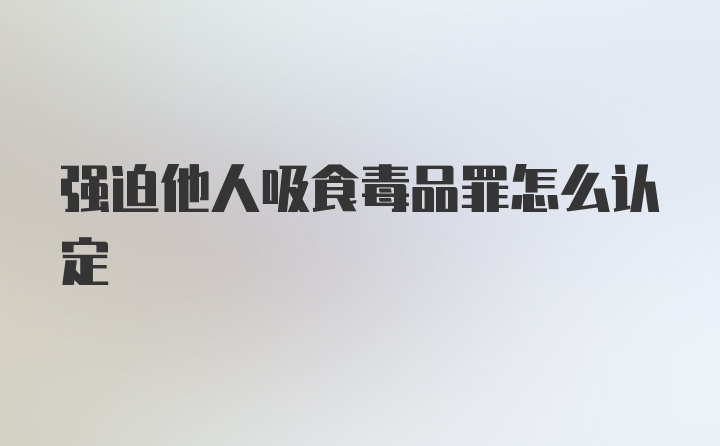 强迫他人吸食毒品罪怎么认定