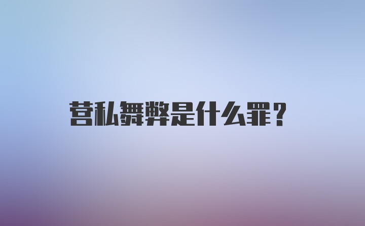 营私舞弊是什么罪？