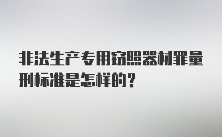 非法生产专用窃照器材罪量刑标准是怎样的？