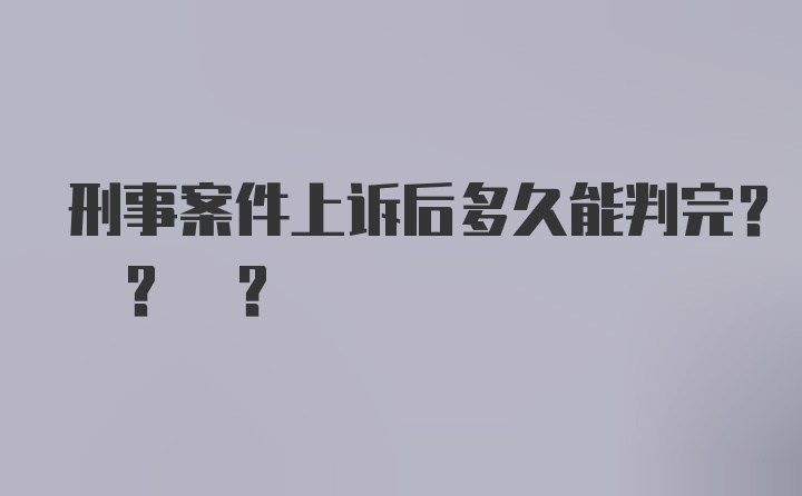 刑事案件上诉后多久能判完? ? ?