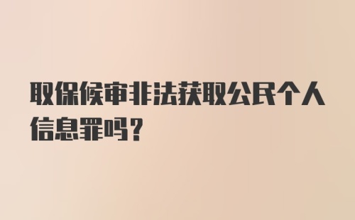 取保候审非法获取公民个人信息罪吗?