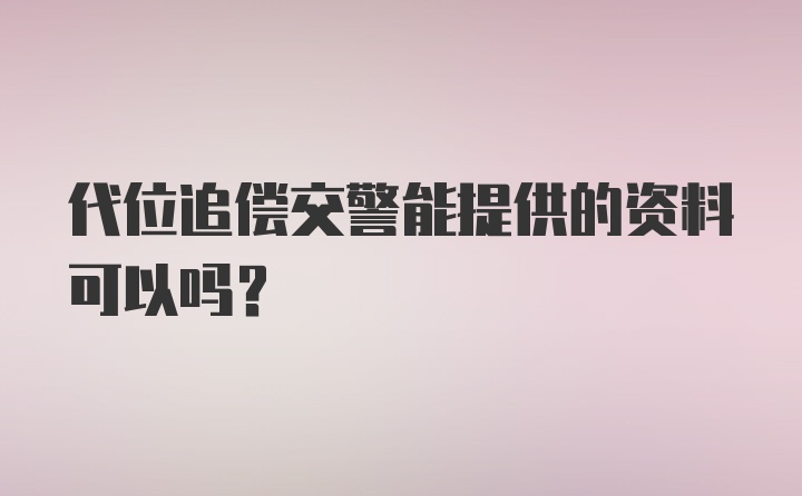 代位追偿交警能提供的资料可以吗？