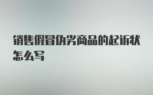 销售假冒伪劣商品的起诉状怎么写