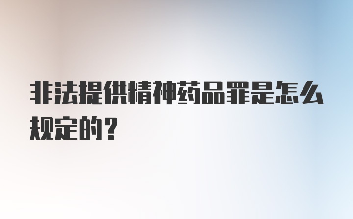 非法提供精神药品罪是怎么规定的？