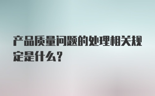 产品质量问题的处理相关规定是什么?