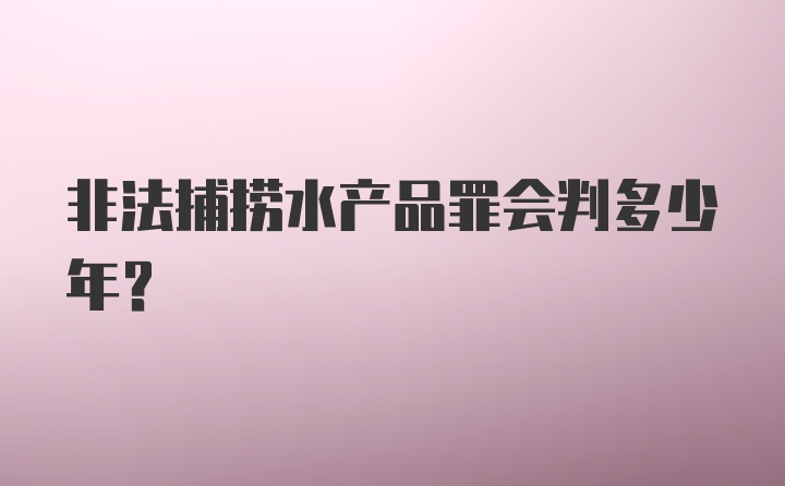 非法捕捞水产品罪会判多少年?