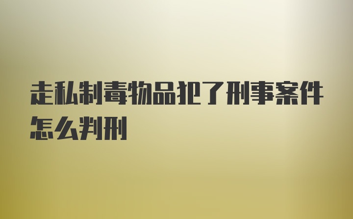 走私制毒物品犯了刑事案件怎么判刑