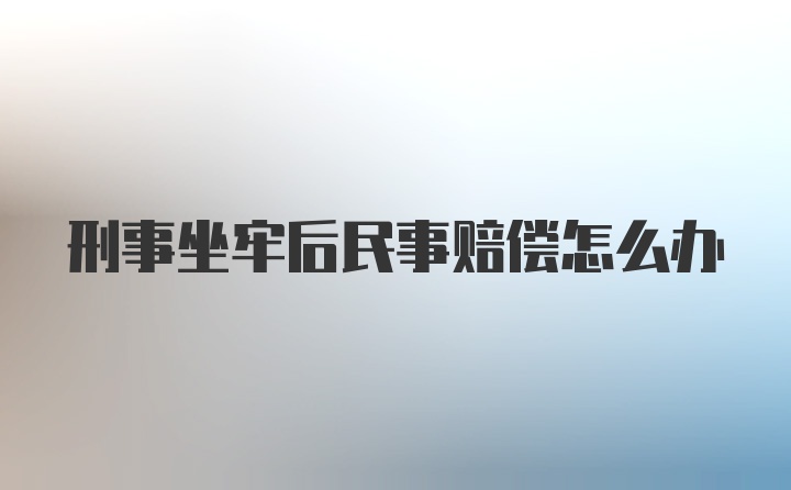 刑事坐牢后民事赔偿怎么办