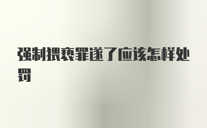 强制猥亵罪遂了应该怎样处罚