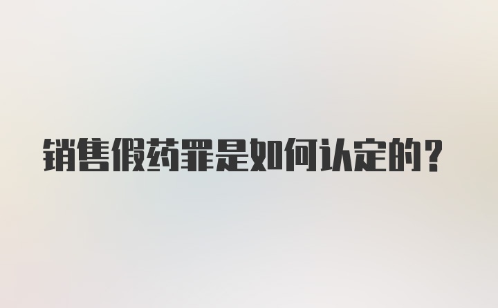 销售假药罪是如何认定的？