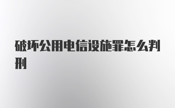 破坏公用电信设施罪怎么判刑