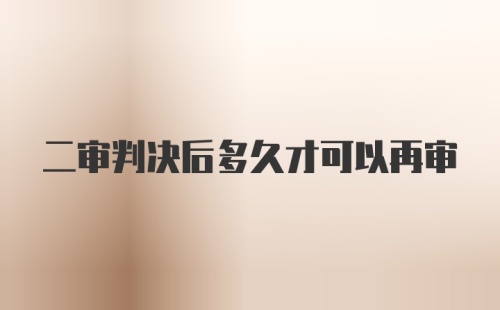 二审判决后多久才可以再审
