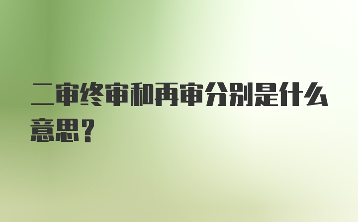 二审终审和再审分别是什么意思？