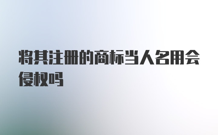 将其注册的商标当人名用会侵权吗