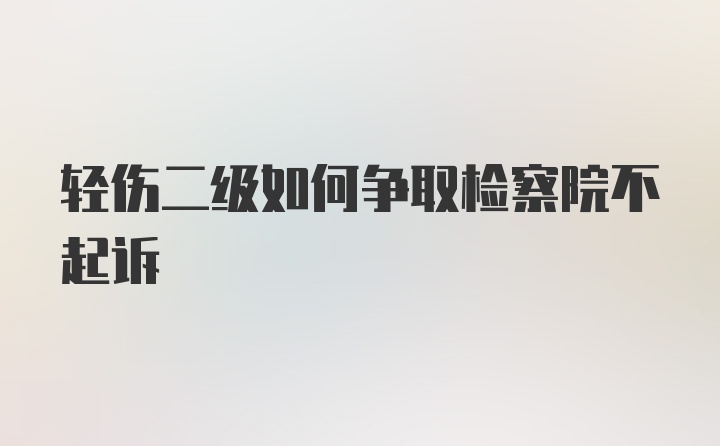 轻伤二级如何争取检察院不起诉