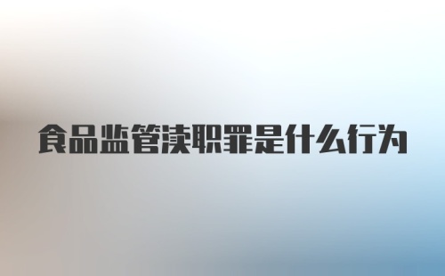 食品监管渎职罪是什么行为