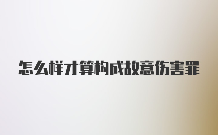 怎么样才算构成故意伤害罪