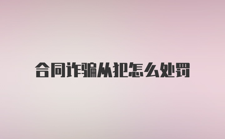 合同诈骗从犯怎么处罚