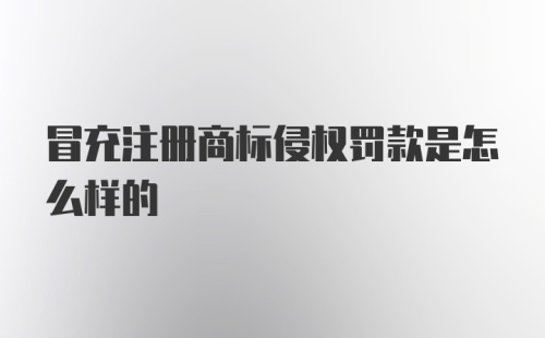 冒充注册商标侵权罚款是怎么样的