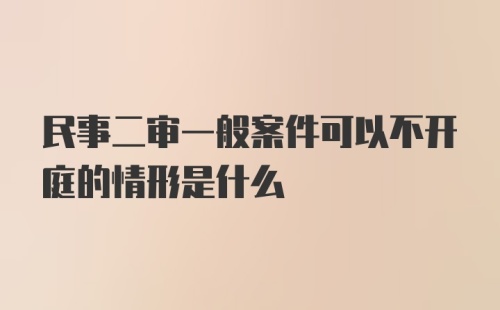 民事二审一般案件可以不开庭的情形是什么